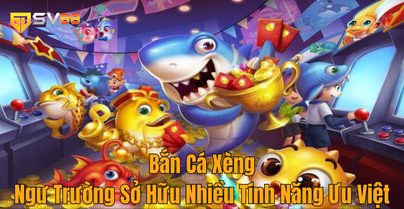 Bắn Cá Xèng – Ngư Trường Sở Hữu Nhiều Tính Năng Ưu Việt