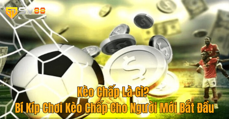 Kèo Chấp Là Gì? Bí Kíp Chơi Kèo Chấp Cho Người Mới Bắt Đầu