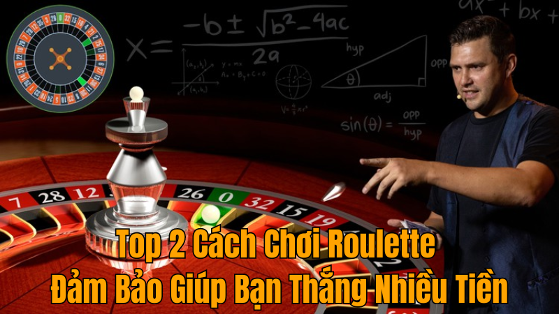 Top 2 Cách Chơi Roulette Đảm Bảo Giúp Bạn Thắng Nhiều Tiền